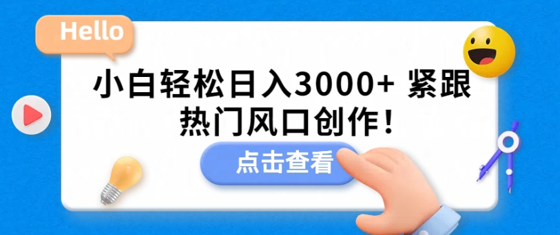 小白轻松日入3000+，紧跟热门风口创作！-观智斋电商课程站
