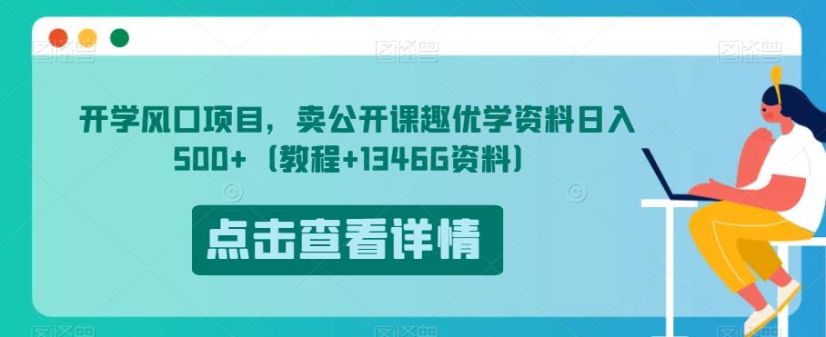 开学风口项目，卖公开课趣优学资料日入500+（教程+1346G资料）【揭秘】-观智斋电商课程站