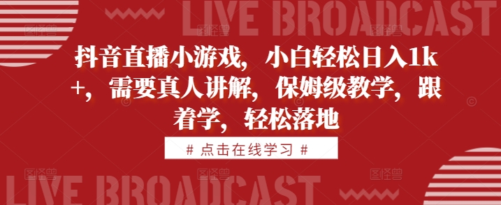 抖音直播小游戏，小白轻松日入1k+，需要真人讲解，保姆级教学，跟着学，轻松落地【揭秘】-观智斋电商课程站