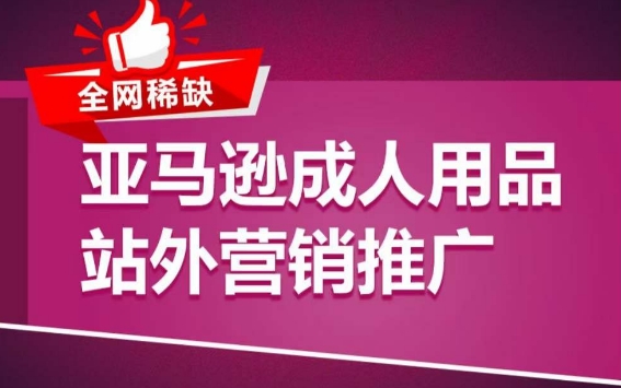 亚马逊成人用品站外营销推广,成人用品新品推广方案,助力打造类目爆款-观智斋电商课程站