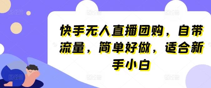 快手无人直播团购，自带流量，简单好做，适合新手小白【揭秘】-观智斋电商课程站