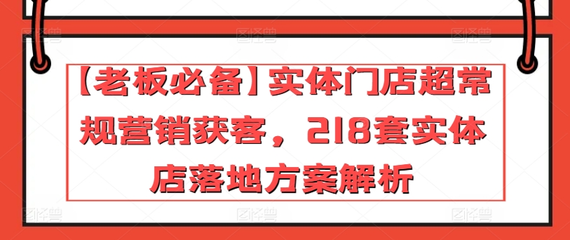【老板必备】实体门店超常规营销获客，218套实体店落地方案解析-观智斋电商课程站