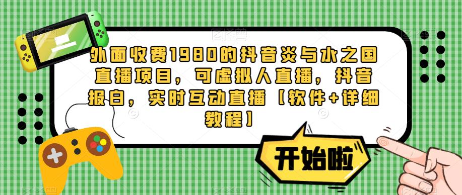 外面收费1980的抖音炎与水之国直播项目，可虚拟人直播，抖音报白，实时互动直播【软件+详细教程】-观智斋电商课程站