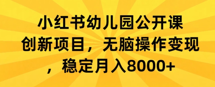 小红书幼儿园公开课创新项目，无脑操作变现，稳定月入8000+-观智斋电商课程站