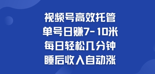 视频号高效托管，单号日赚7-10米，每日轻松几分钟，睡后收入自动涨-观智斋电商课程站