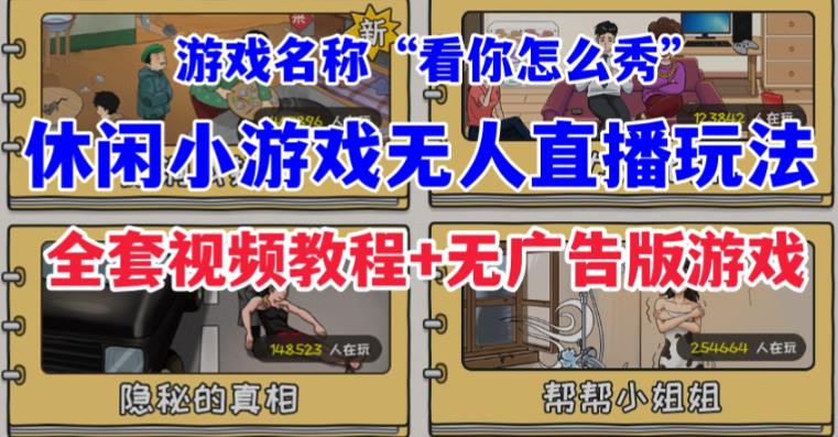 抖音爆火的休闲小游戏“看你怎么秀”无人直播玩法【含全套开播教程+无广告版游戏+工具软件】-观智斋电商课程站