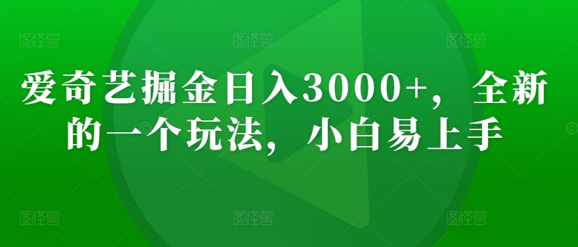 爱奇艺掘金日入3000+，全新的一个玩法，小白易上手-观智斋电商课程站