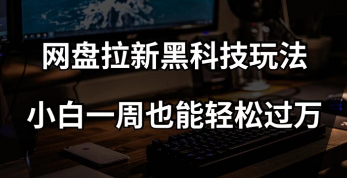 网盘拉新黑科技玩法，小白一周也能轻松过万【全套视频教程+黑科技】【揭秘】-观智斋电商课程站