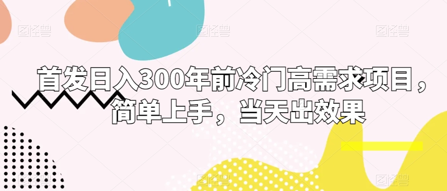 首发日入300年前冷门高需求项目，简单上手，当天出效果-观智斋电商课程站