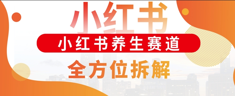 小红书养生赛道全方位玩法拆解，小白可做，轻松月入过w-观智斋电商课程站