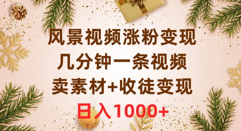 风景视频涨粉变现，几分钟一条视频，卖素材+收徒变现，日入1000+-观智斋电商课程站