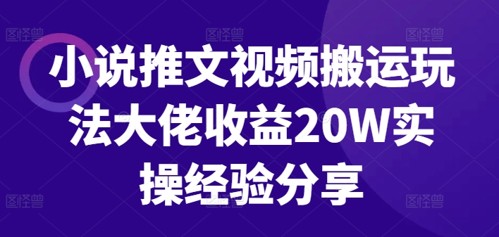 小说推文视频搬运玩法大佬收益20W实操经验分享-观智斋电商课程站