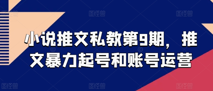 小说推文私教第9期，推文暴力起号和账号运营-观智斋电商课程站