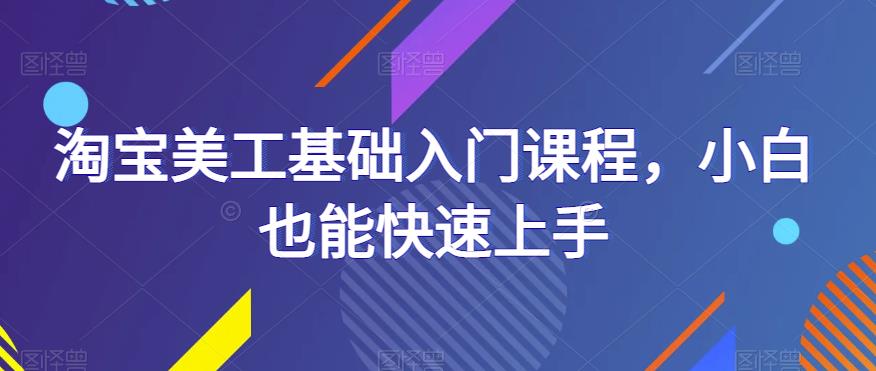 淘宝美工基础入门课程，小白也能快速上手-观智斋电商课程站