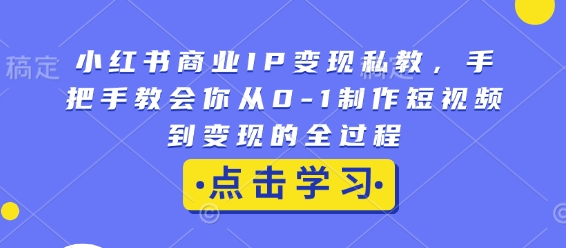 小红书商业IP变现私教，手把手教会你从0-1制作短视频到变现的全过程-观智斋电商课程站