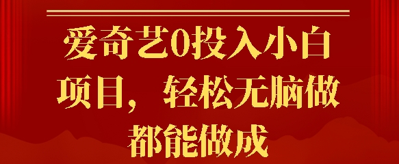 爱奇艺0投入小白项目，轻松无脑做都能做成-观智斋电商课程站