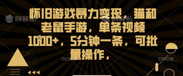 怀旧游戏暴力变现，猫和老鼠手游，单条视频1000+，5分钟一条，可批量操作【揭秘】-观智斋电商课程站