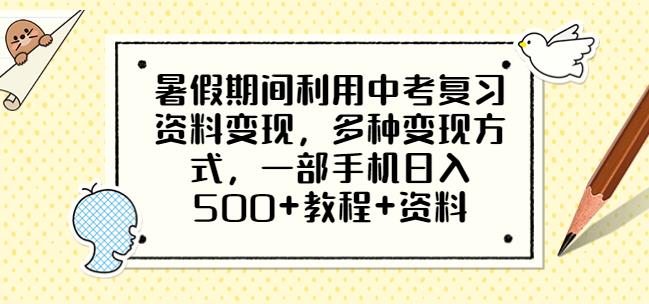 暑假期间利用中考复习资料变现，多种变现方式，一部手机日入500+教程+资料【揭秘】-观智斋电商课程站