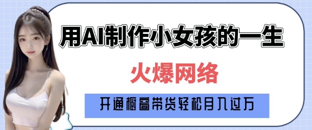 爆火AI小女孩从1岁到80岁制作教程拆解，纯原创制作，日入多张-观智斋电商课程站