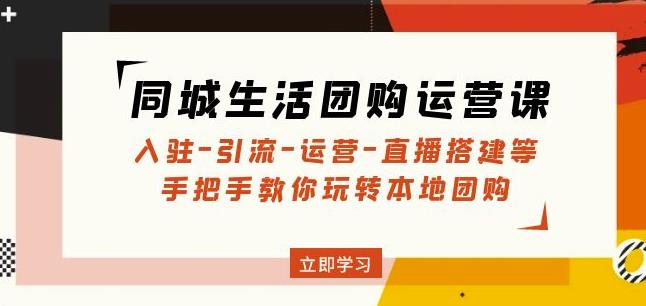 同城生活团购运营课：入驻-引流-运营-直播搭建等玩转本地团购-观智斋电商课程站