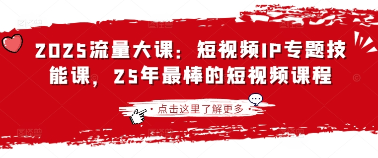 2025流量大课：短视频IP专题技能课，25年最棒的短视频课程-观智斋电商课程站