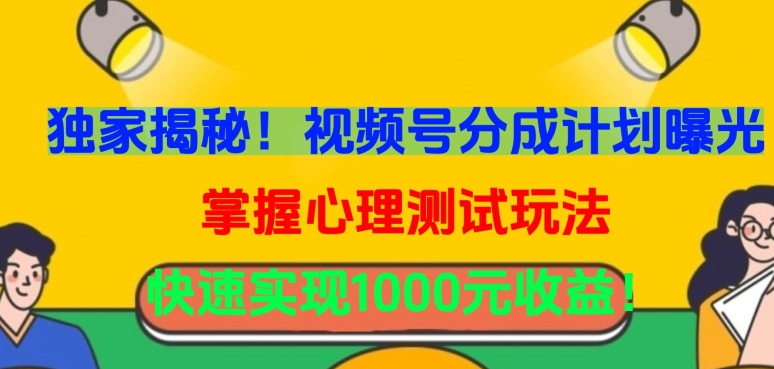 独家揭秘！视频号分成计划曝光，掌握心理测试玩法，快速实现1000元收益【揭秘】-观智斋电商课程站