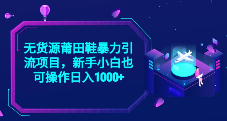2023无货源莆田鞋暴力引流项目，新手小白也可实操日入1000+【揭秘】-观智斋电商课程站