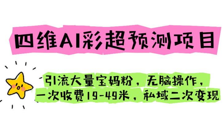 四维AI彩超预测项目引流大量宝妈粉无脑操作一次收费19-49私域二次变现【仅揭秘】-观智斋电商课程站