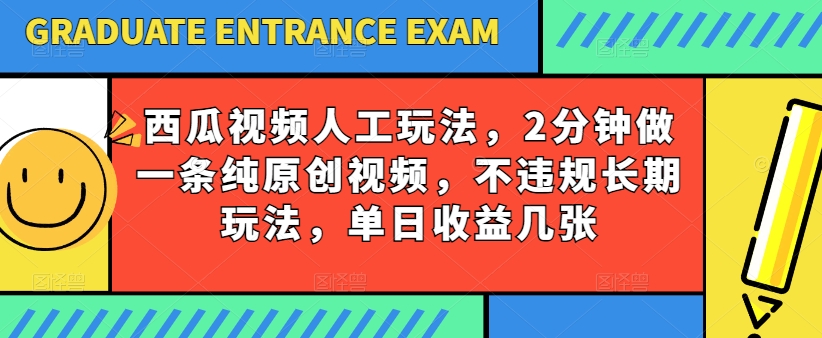 西瓜视频写字玩法，2分钟做一条纯原创视频，不违规长期玩法，单日收益几张-观智斋电商课程站