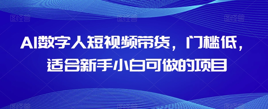 AI数字人短视频带货，门槛低，适合新手小白可做的项目-观智斋电商课程站