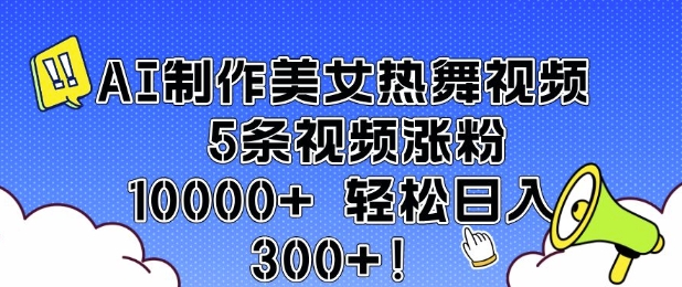 AI制作美女热舞视频 5条视频涨粉10000+ 轻松日入3张-观智斋电商课程站