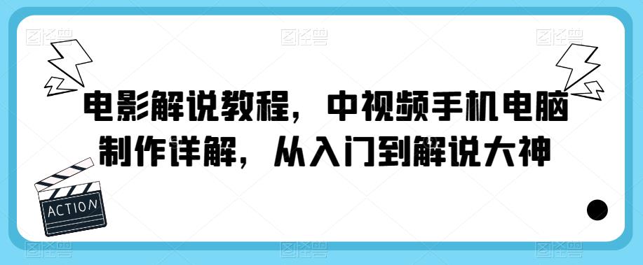 电影解说教程，中视频手机电脑制作详解，从入门到解说大神-观智斋电商课程站