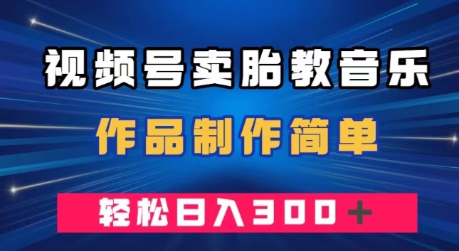 视频号卖胎教音乐，作品制作简单，一单49，轻松日入300＋-观智斋电商课程站