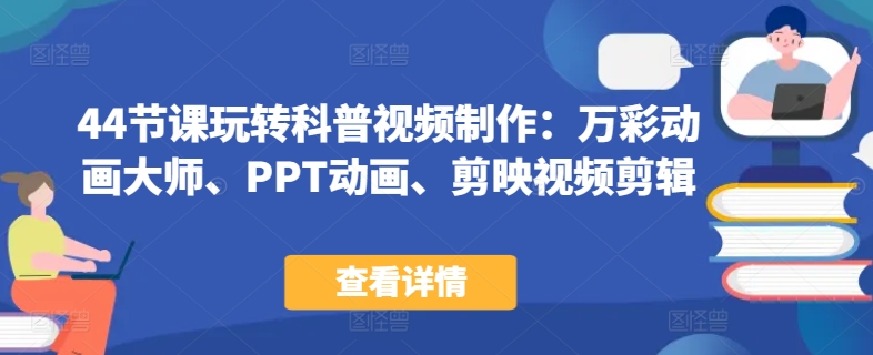44节课玩转科普视频制作：万彩动画大师、PPT动画、剪映视频剪辑，一课搞定科普视频制作-观智斋电商课程站