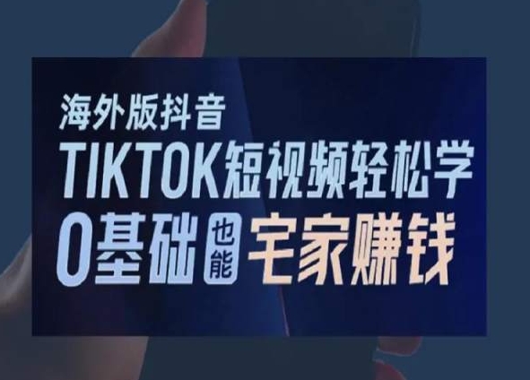 海外版抖音TikTok短视频轻松学，0基础宅家也能赚钱-观智斋电商课程站
