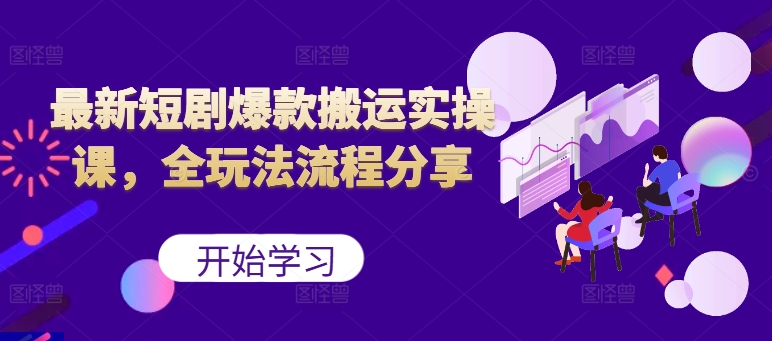 最新短剧爆款搬运实操课，全玩法流程分享-观智斋电商课程站