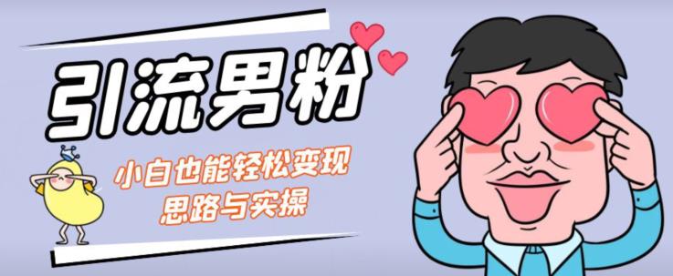 引流男粉+小白也能暴力变现的思路与实操【揭秘】-观智斋电商课程站
