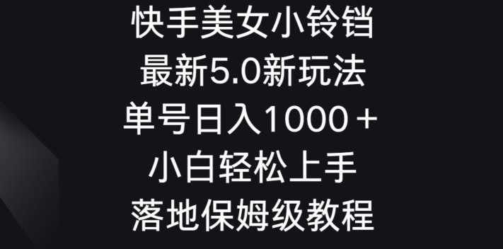 快手美女小铃铛5.0新玩法，单号日入1000＋小白轻松上手落地保姆级教程-观智斋电商课程站