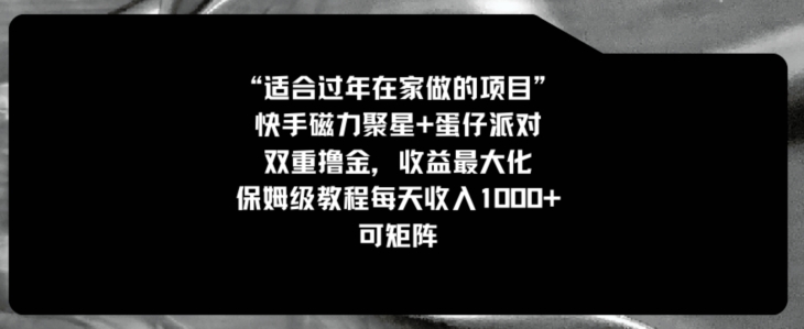 适合过年在家做的项目，快手磁力+蛋仔派对，双重撸金，收益最大化，保姆级教程，每天收入1000+，可矩阵-观智斋电商课程站