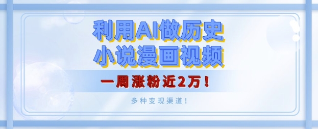 利用AI做历史小说漫画视频，有人月入5000+，一周涨粉近2万，多种变现渠道!-观智斋电商课程站