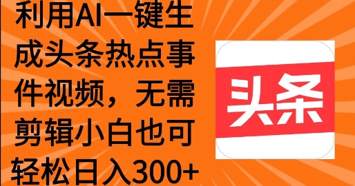 利用AI一键生成头条热点事件 小白也可轻松日入3张-观智斋电商课程站