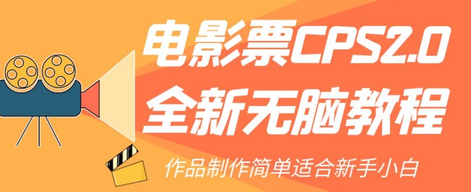电影票CPS2.0全新无脑教程，作品制作简单适合新手小白-观智斋电商课程站