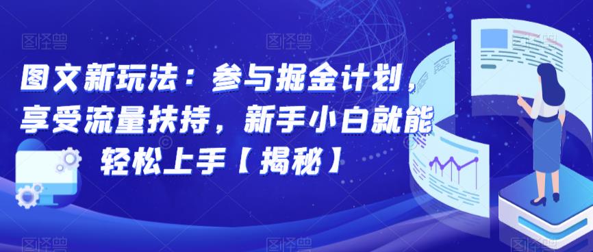 图文新玩法：参与掘金计划，享受流量扶持，新手小白就能轻松上手【揭秘】-观智斋电商课程站