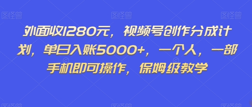 外面收1280元，视频号创作分成计划，单日入账5000+，一个人，一部手机即可操作，保姆级教学【揭秘】-观智斋电商课程站