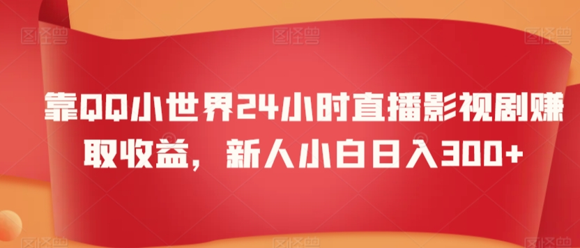 靠QQ小世界24小时直播影视剧赚取收益，新人小白日入300+-观智斋电商课程站