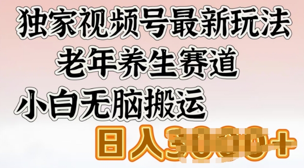 独家视频号最新玩法，老年养生赛道，小白无脑搬运，日入多张-观智斋电商课程站