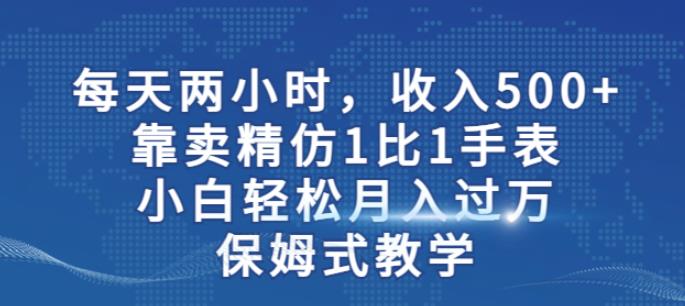 两小时，收入500+，靠卖精仿1比1手表，小白轻松月入过万！保姆式教学-观智斋电商课程站