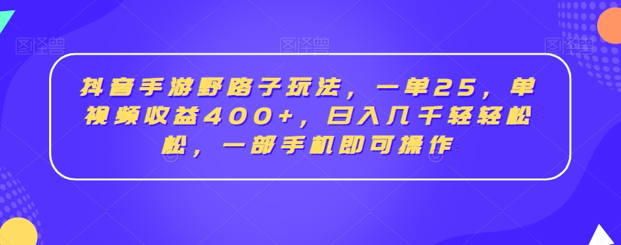 抖音手游野路子玩法，一单25，单视频收益400+，日入几千轻轻松松，一部手机即可操作【揭秘】-观智斋电商课程站