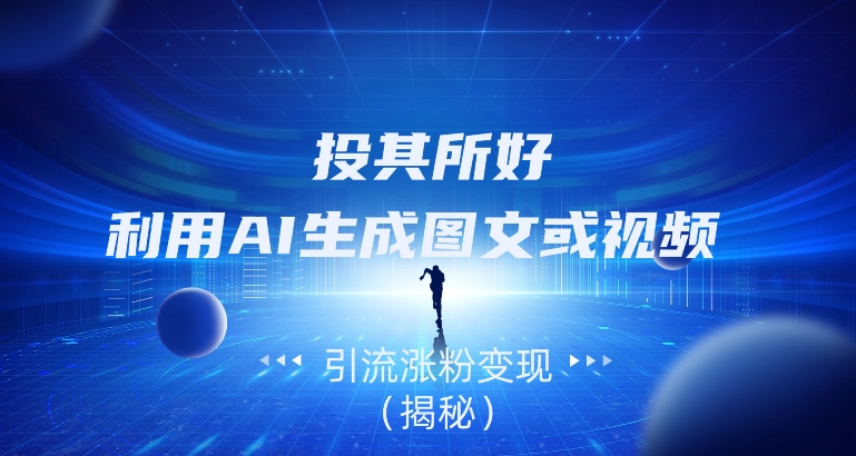 投其所好，利用AI生成图文或视频引流涨粉变现（揭秘）-观智斋电商课程站