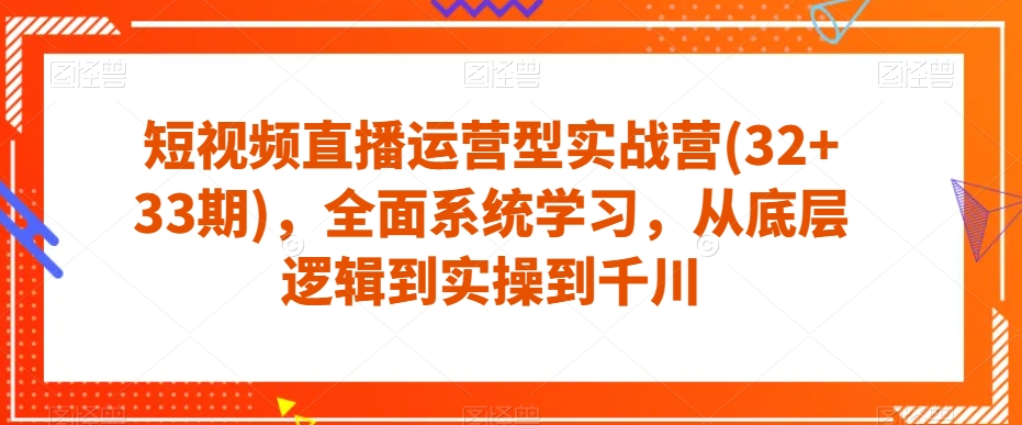 短视频直播运营型实战营(32+33期)，全面系统学习，从底层逻辑到实操到千川-观智斋电商课程站